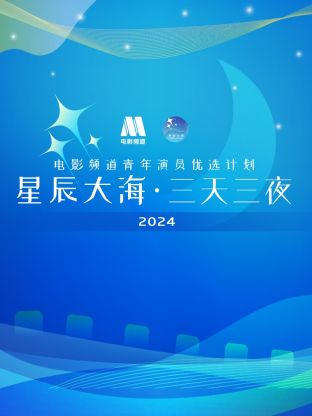星辰大海&middot;三天三夜电影频道青年演员优选计划2024